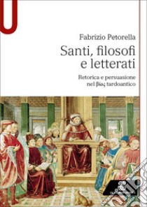 Santi, filosofi e letterati. Retorica e persuasione nel Bios tardoantico libro di Petorella Fabrizio