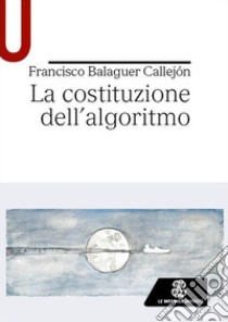 La costituzione dell'algoritmo libro di Balaguer Callejón Francisco