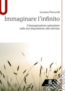 Immaginare l'infinito. L'immaginazione spinoziana nella sua disposizione alla salvezza libro di Petrocelli Luciana