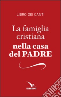 La famiglia cristiana nella casa del Padre. Repertorio di canti per la liturgia. Libretto per i fedeli libro