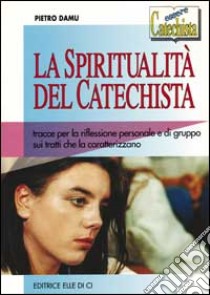 La spiritualità del catechista. Tracce per la riflessione personale e di gruppo sui tratti che la caratterizzano libro di Damu Pietro