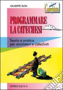 Programmare la catechesi. Teoria e pratica per animatori e catechisti libro di Ruta Giuseppe