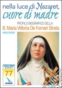 Nella luce di Nazaret, cuore di Madre. Profilo della Beata Maria Vittoria De Fornari Strata libro di Risso Paolo