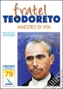 Fratel Teodoreto. Maestro di vita libro di Patarino Marisa