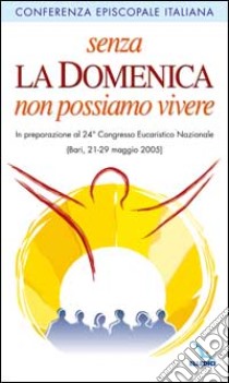 Senza la domenica non possiamo vivere. In preparazione al 24° Congresso Eucaristico nazionale (Bari, 21-29 maggio 2005) libro