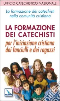 La formazione dei catechisti nella comunità cristiana. Per l'iniziazione cristiana dei fanciulli e dei ragazzi libro di Ufficio catechistico nazionale (cur.)