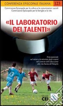 «Il laboratorio dei talenti». Nota pastorale sul valore e la missione degli oratori nel contesto dell'educazione alla vita buona del Vangelo libro di Conferenza episcopale italiana; Commissione episcopale per la famiglia e la vita (cur.); CEI. Ufficio nazionale per le comunicaz. sociali (cur.)