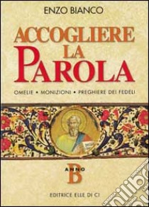 Accogliere la parola. Omelie, monizioni, preghiere dei fedeli. Anno B libro di Bianco Enzo