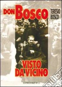 Don Bosco visto da vicino libro di Bosco Teresio