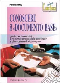 Conoscere il «Documento base». Guida per i catechisti a «Il rinnovamento della catechesi» e alla «Lettera di riconsegna» libro di Damu Pietro