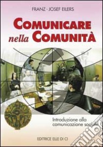 Comunicare nella comunità. Introduzione alla comunicazione sociale libro di Eilers Franz-Josef