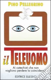 Il teleuomo. Ai catechisti che non vogliono perdere la coincidenza libro di Pellegrino Pino