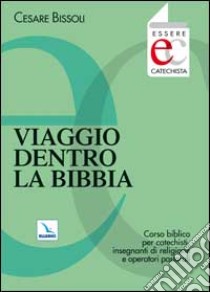 Viaggio dentro la Bibbia. Corso biblico per catechisti, insegnanti di religione, operatori pastorali libro di Bissoli Cesare