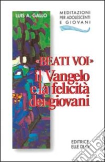 Beati voi. Il Vangelo e la felicità dei giovani libro di Gallo Luis A.