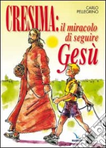 Cresima: il miracolo di seguire Gesù. Tappa per un cammino al seguito di Gesù per i ragazzi che vogliono fare la cresima per essere cristiani libro di Pellegrino Carlo