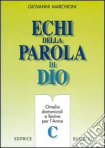 Echi della parola di Dio. Omelie domenicali e festive per l'anno C libro di Marchioni Giovanni