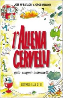 L'allenacervelli. Quiz, enigmi, indovinelli libro di Battlori José; Battlori Jorge