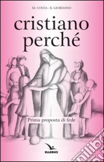 Cristiano perché. Prima proposta di fede per diventare consapevoli del valore del proprio cristianesimo libro di Costa Michi; Giordano Renato