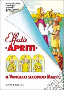 Effatà «Apriti». Il Vangelo secondo Marco libro di Ufficio catechistico naz. Sett.catechesi disabili (cur.)