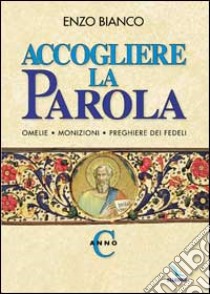 Accogliere la parola. Omelie, monizioni, preghiere dei fedeli. Anno C libro di Bianco Enzo