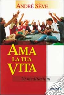 Ama la tua vita. 20 meditazioni libro di Sève André