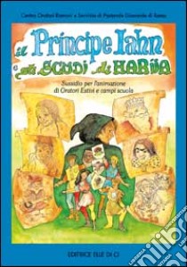 Il principe Iahn e gli scudi di Hariia. Sussidio per l'animazione di oratori estivi e campi scuola libro di Servizio Pastorale Giovanile di Roma; Centro oratori romani (cur.); Diocesi di Roma. Pastorale dei giovani (cur.)