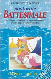 Pastorale battesimale. Per i catechisti che seguono i genitori prima e dopo il battesimo dei figli libro di Boniforte Attilio; Bartolini Bartolino