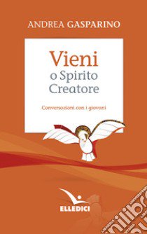 Vieni, o Spirito creatore. Conversazioni con i giovani libro di Gasparino Andrea