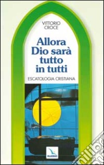 Allora Dio sarà tutto in tutti. Escatologia cristiana libro di Croce Vittorio