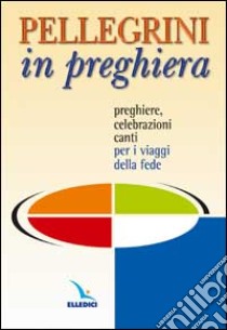 Pellegrini in preghiera. Preghiere, celebrazioni, canti per i viaggi della fede libro di Opera Diocesana Trento (cur.)