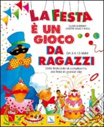 La festa è un gioco da ragazzi. Dalla festicciola di compleanno alla festa in grande stile. Da 3 a 13 anni libro di Lhermey Claire - Vinas y Roca Josette