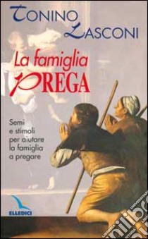 La famiglia prega. Semi e stimoli per aiutare la famiglia a pregare libro di Lasconi Tonino