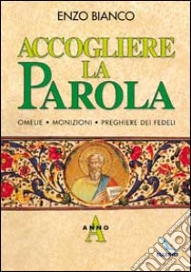 Accogliere la parola. Omelie, monizioni, preghiere dei fedeli. Anno A libro di Bianco Enzo