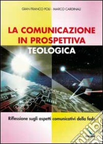 La comunicazione in prospettiva teologica. Riflessione sugli aspetti comunicativi della fede libro di Poli G. Franco - Cardinali Marco