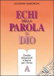 Echi della parola di Dio. Omelie domenicali e festive. Anno A libro di Marchioni Giovanni