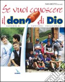 Se vuoi conoscere il dono di Dio. Sussidio di catechesi vocazionale libro di Brotto Ivan