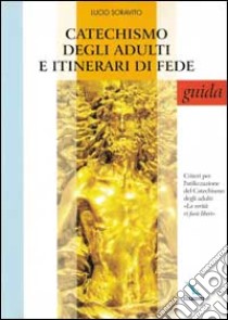 Catechismo degli adulti e itinerari di fede. Guida. Criteri per l'utilizzazione del Catechismo degli adulti «La verità vi farà liberi» libro di Soravito Lucio