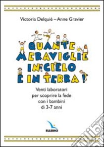 Quante meraviglie in cielo e in terra. Venti laboratori per scoprire la fede con i bambini di 3-7 anni. Libro attivo libro di Delquié Victoria - Gravier Anne