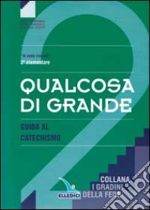 Qualcosa di grande. Guida al catechismo «Io sono con voi». Per la 2ª classe elementare libro di Carminati Mario - Marchesi Piera - Scotti Giuliana