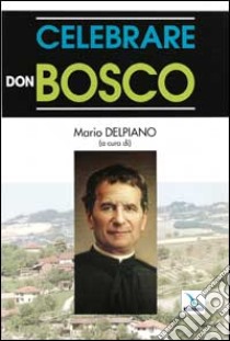 Celebrare don Bosco libro di Delpiano M. (cur.)