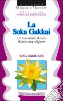 La Soka Gakkai. Un movimento di laici diventa una religione libro di Dobbelaere Karel