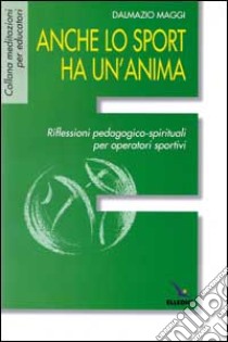 Anche lo sport ha un'anima. Riflessioni pedagogico-spirituali per operatori sportivi libro di Maggi Dalmazio