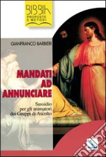 Mandati ad annunciare. Sussidio per gli animatori dei gruppi di ascolto libro di Barbieri Gianfranco