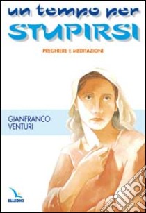 Un tempo per stupirsi. Preghiere e meditazioni libro di Venturi Gianfranco