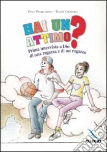 Hai un attimo? Prima intervista a Dio di una ragazza e di un ragazzo libro di Pellegrino Pino - Cravero Elena