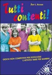 Tutti contenti!. Giochi non competitivi per festicciole e attività varie per bambini libro di Blosser Jody