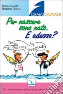 Per nascere sono nato. E adesso? Un catechismo per giovani un po' fuori dell'ordinario libro di Sonnet Denis - Debelle Bernard