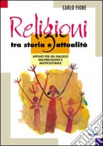 Religioni tra storia e attualità. Appunti per un dialogo multireligioso e multiculturale libro di Fiore Carlo