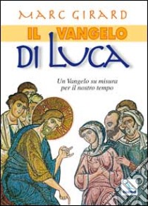 Il Vangelo di Luca. Un Vangelo su misura per il nostro tempo libro di Girard Marc; Centro evangelizzazione e catechesi «don Bosco» (cur.)