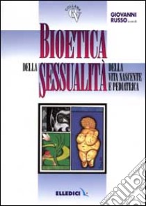 Bioetica della sessualità, della vita nascente e pediatrica libro